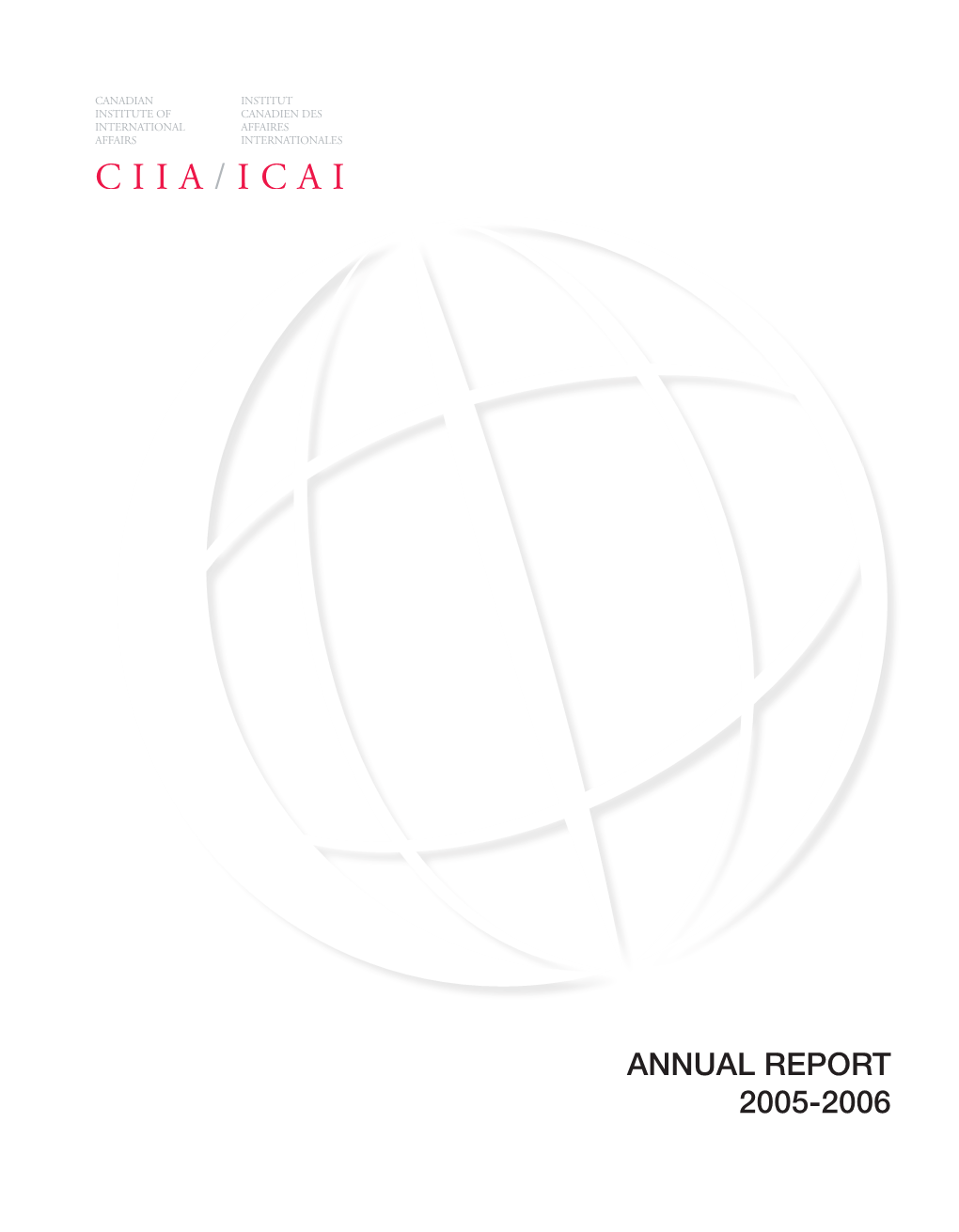 ANNUAL REPORT 2005-2006 ANNUAL REPORT 2005-2006 Canadian Institute of International Affairs / Institut Canadien Des Affaires Internationales Annual Report 2005-2006