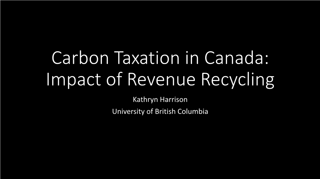 Carbon Taxation in Canada: Impact of Revenue Recycling Kathryn Harrison University of British Columbia Context