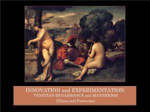 INNOVATION and EXPERIMENTATION: VENETIAN RENAISSANCE and MANNERISM (Titian and Pontormo) VENETIAN RENAISSANCE