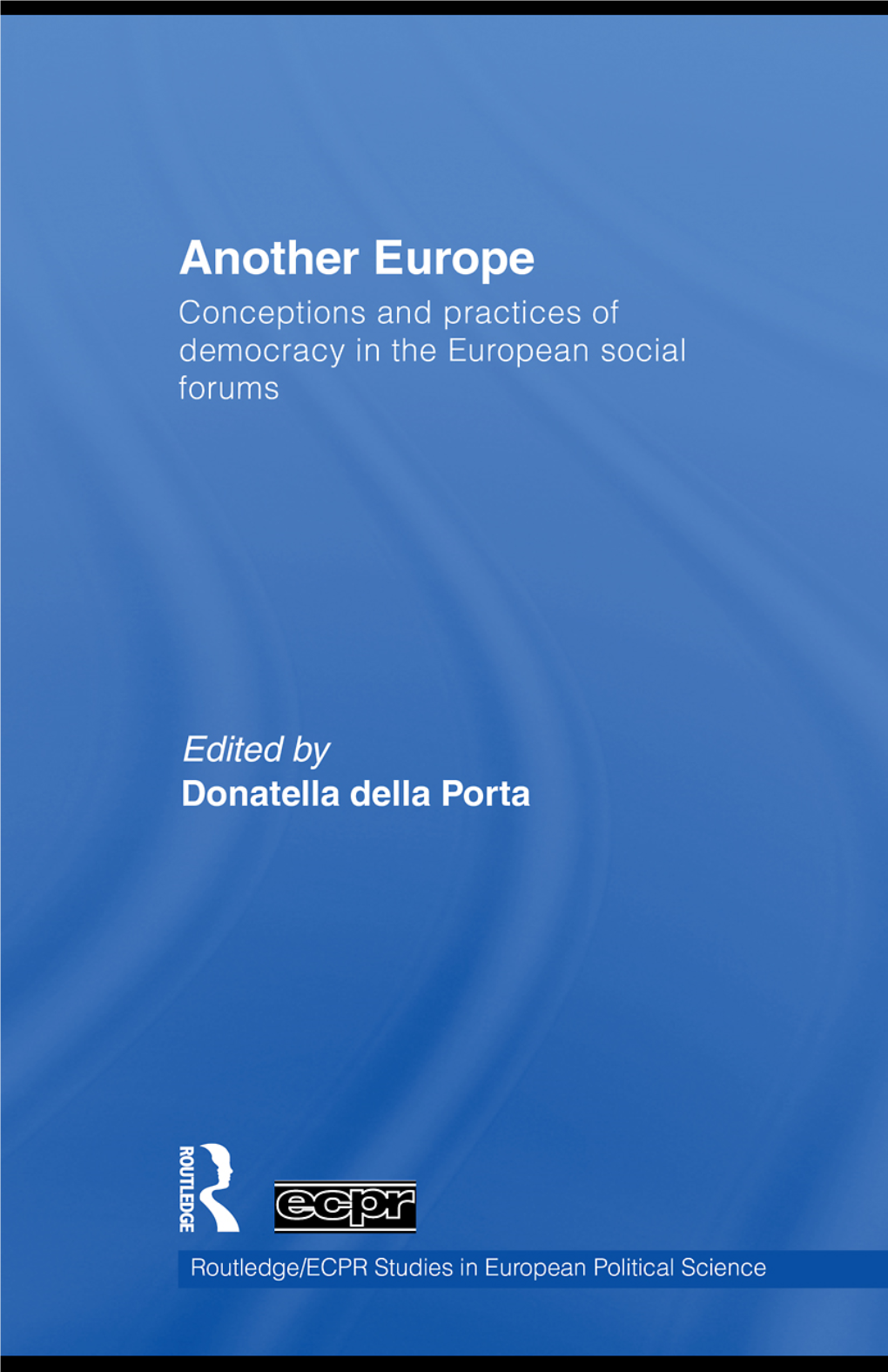 Another Europe: Conceptions and Practices of Democracy in the European Social Forums/Edited by Donatella Della Porta