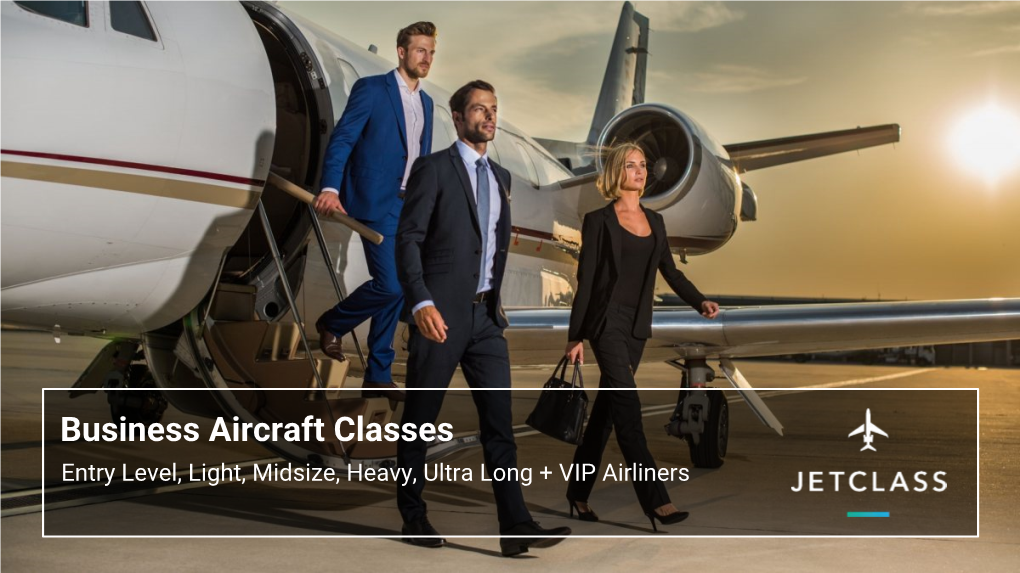 Business Aircraft Classes Entry Level, Light, Midsize, Heavy, Ultra Long + VIP Airliners Very Light & Light Jets