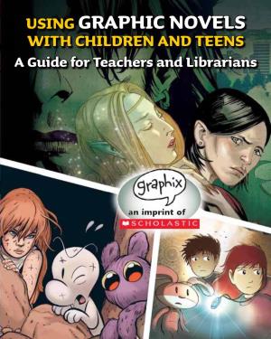 USING GRAPHIC NOVELS with CHILDREN and TEENS a Guide for Teachers and Librarians Using Graphic Novels with Children and Teens a Guide for Teachers and Librarians
