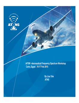 AFSW –Aeronautical Frequency Spectrum Workshop Cairo, Egypt , 16-17 Feb 2015 by Lisa Tele ATNS