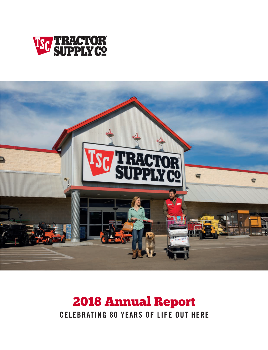 2018 Annual Report CELEBRATING 80 YEARS of LIFE out HERE About Tractor Supply
