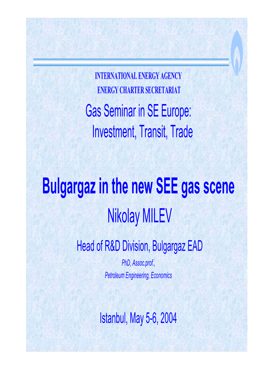 Bulgargaz in the New SEE Gas Scene Nikolay MILEV Head of R&D Division, Bulgargaz EAD Phd, Assoc.Prof., Petroleum Engineering, Economics