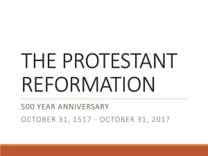 THE PROTESTANT REFORMATION 500 YEAR ANNIVERSARY OCTOBER 31, 1517 - OCTOBER 31, 2017 the Reformation October 31, 1517