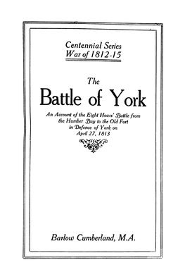 Battle of York an Account of the Eight Hours' {Battle from the Humber {Bay to the Old Fort in 'Ljefence of York on April 27, 1813 •