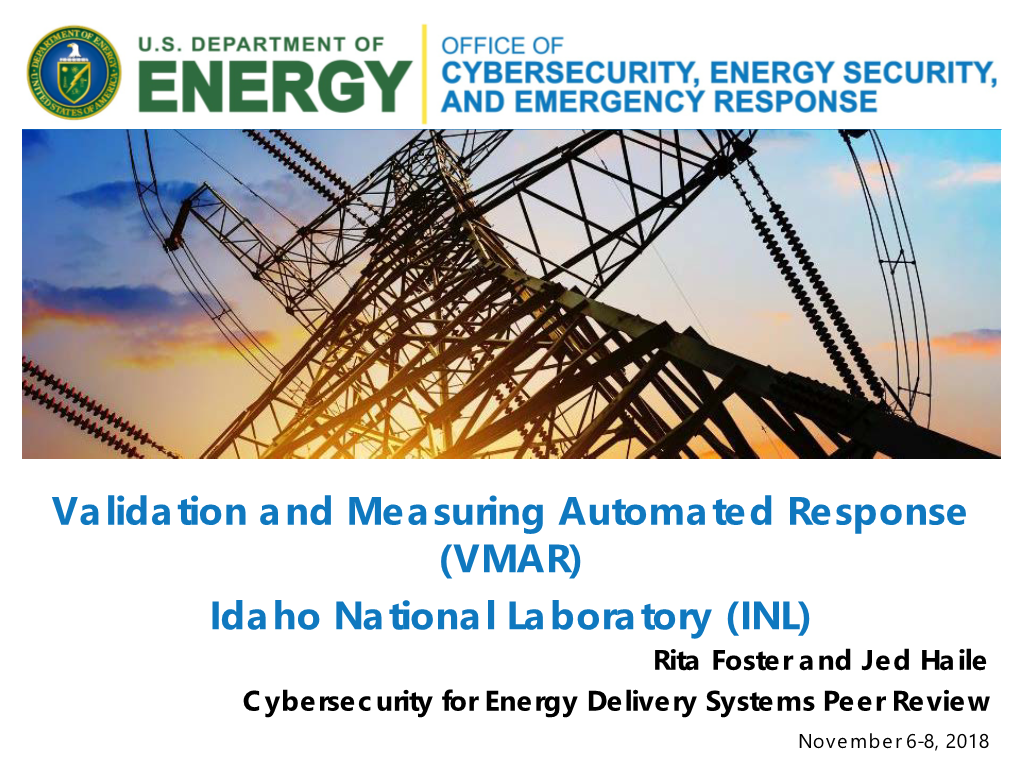 INL) Rita Foster and Jed Haile Cybersecurity for Energy Delivery Systems Peer Review November 6-8, 2018 Summary: Validation and Measuring Automated Response