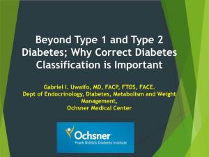 Beyond Type 1 and Type 2 Diabetes; Why Correct Diabetes Classification Is Important Gabriel I. Uwaifo, MD Dept of Endocrinology