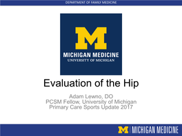 Evaluation of the Hip Adam Lewno, DO PCSM Fellow, University of Michigan Primary Care Sports Update 2017 DEPARTMENT of FAMILY MEDICINE