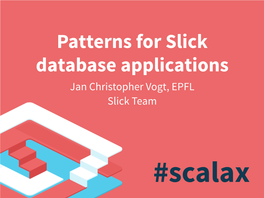 Patterns for Slick Database Applications Jan Christopher Vogt, EPFL Slick Team