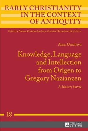 Knowledge, Language and Intellection from Origen to Gregory Nazianzen a Selective Survey