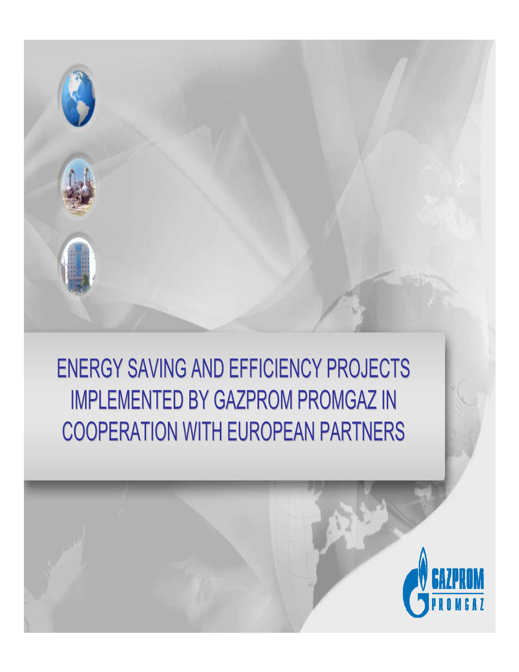 ENERGY SAVING and EFFICIENCY PROJECTS IMPLEMENTED by GAZPROM PROMGAZ in COOPERATION with EUROPEAN PARTNERS Gazprom Promgaz