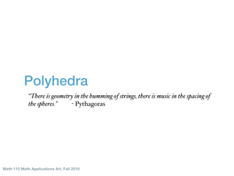 Polyhedra “There Is Geometry in the Humming of Strings, There Is Music in the Spacing of the Spheres.” - Pythagoras