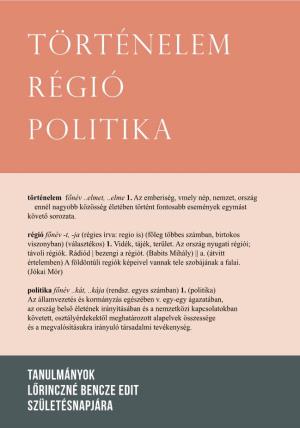 Történelem, Régió, Politika : Tanulmányok Lőrinczné Bencze Edit