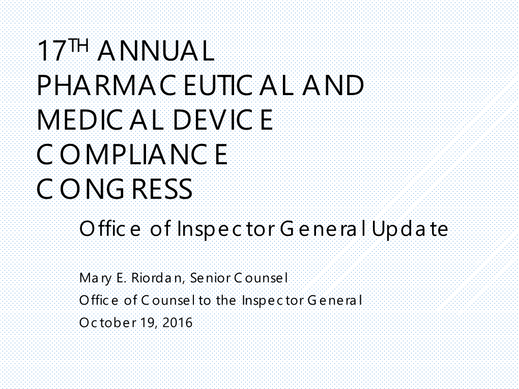 17TH ANNUAL PHARMACEUTICAL and MEDICAL DEVICE COMPLIANCE CONGRESS Office of Inspector General Update