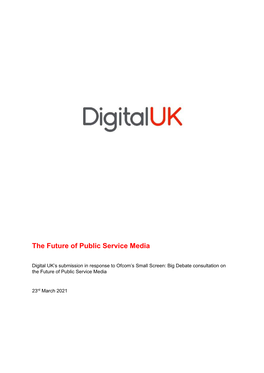 Digital UK’S Submission in Response to Ofcom’S Small Screen: Big Debate Consultation on the Future of Public Service Media