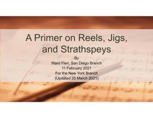 A Primer on Reels, Jigs, and Strathspeys by Ward Fleri, San Diego Branch 11 February 2021 for the New York Branch (Updated 25 March 2021) Thoughts on Music and Dance