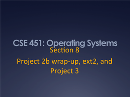 CSE 451: Operating Systems Sec�On 8 Project 2B Wrap-Up, Ext2, and Project 3 Project 3