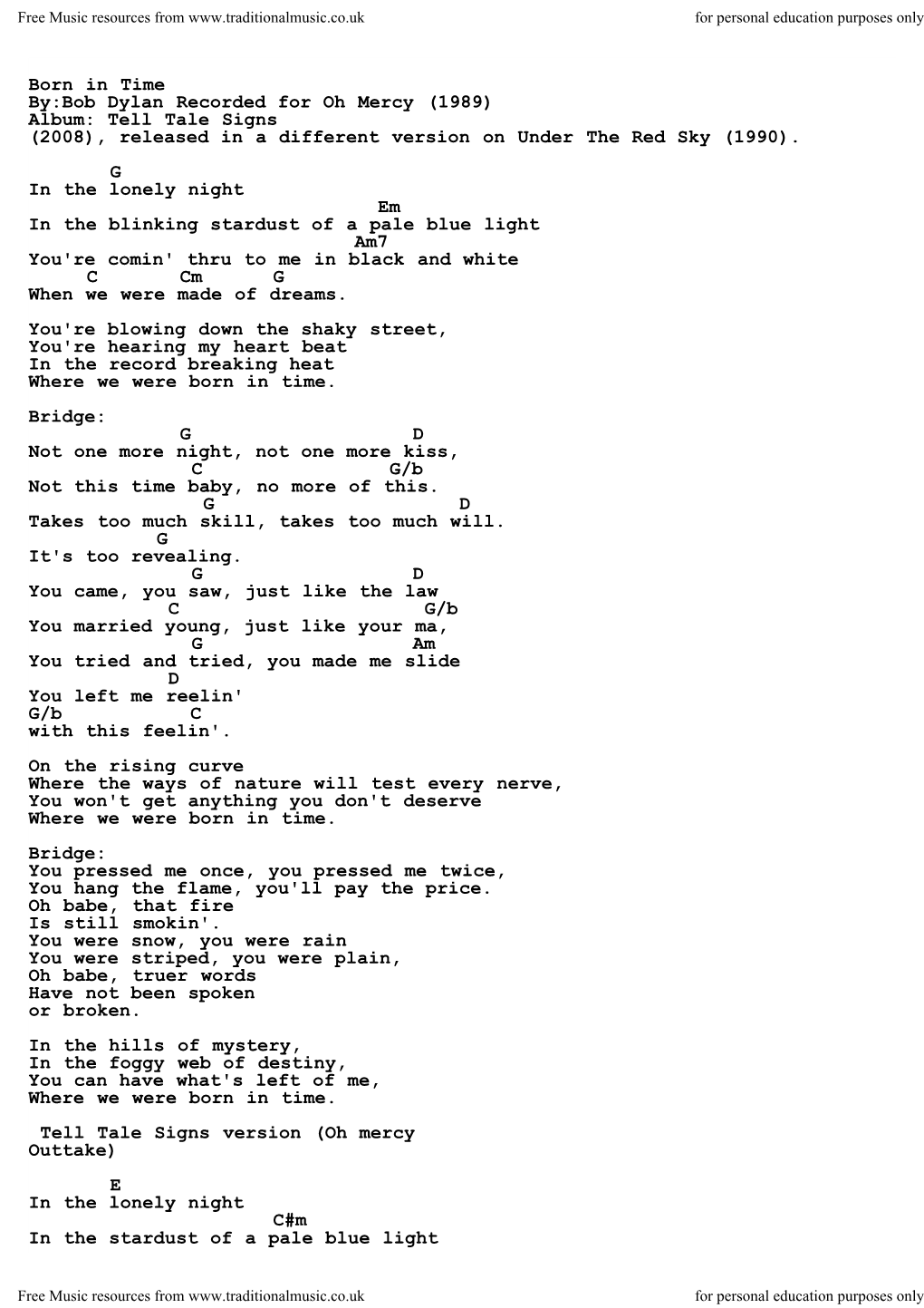 Born in Time By:Bob Dylan Recorded for Oh Mercy (1989) Album: Tell Tale Signs (2008), Released in a Different Version on Under the Red Sky (1990)