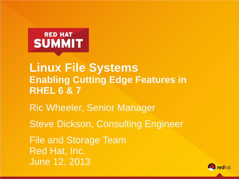 Linux File Systems Enabling Cutting Edge Features in RHEL 6 & 7 Ric Wheeler, Senior Manager Steve Dickson, Consulting Engineer File and Storage Team Red Hat, Inc