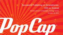 Successful Publishing on Smartphones: Ios Vs. Android Giordano Bruno Contestabile, Popcap Games October 10, 2011