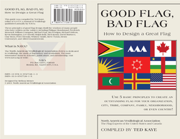 GOOD FLAG, BAD FLAG How to Design a Great Flag GOOD FLAG, This Guide Was Compiled by Ted Kaye, Editor of RAVEN, a Journal of Vexillology (Published Annually by NAVA)