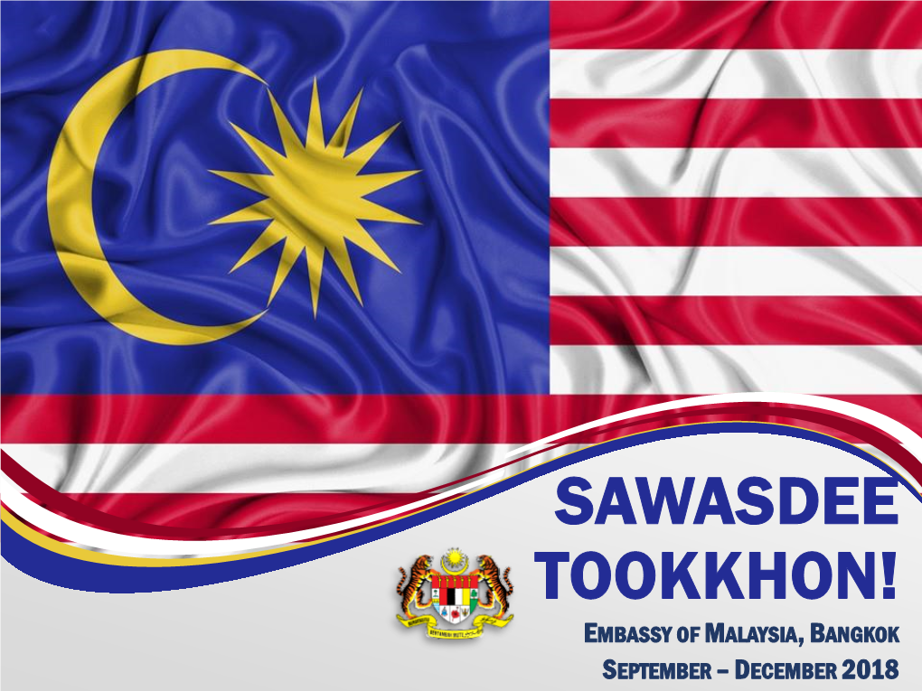 SAWASDEE TOOKKHON! EMBASSY of MALAYSIA, BANGKOK SEPTEMBER – DECEMBER 2018 “This Message Is for All Malaysians Who Reside, Work and Study in Thailand