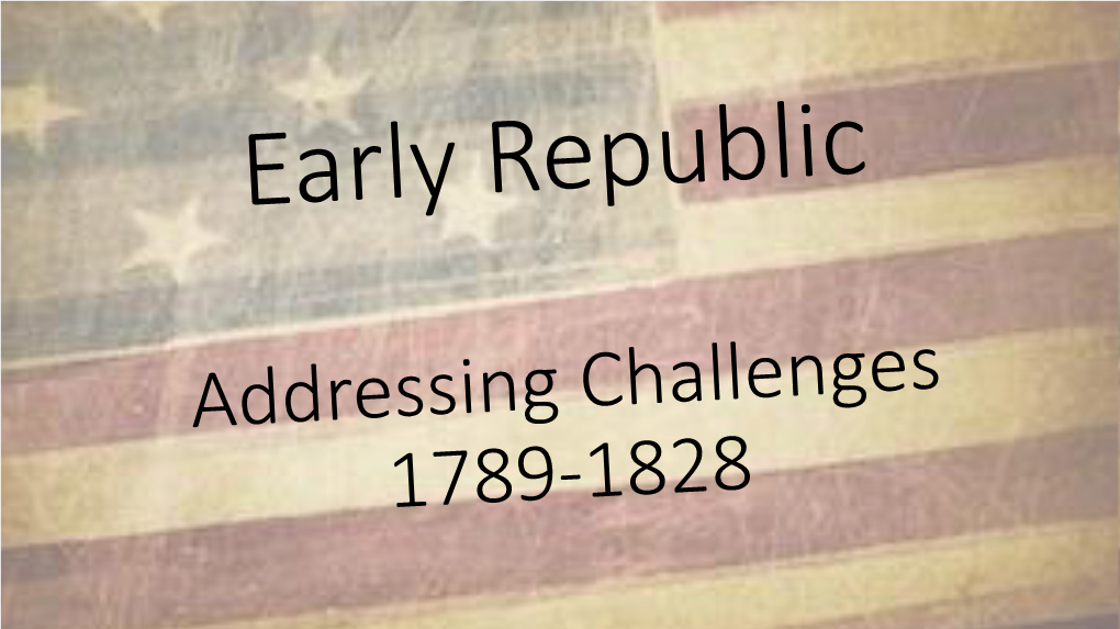 Early Republic Addressing Challenges 1789-1828