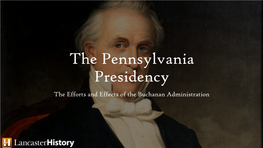 The Pennsylvania Presidency the Efforts and Effects of the Buchanan Administration Contents