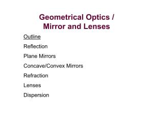 Geometrical Optics / Mirror and Lenses Outline Reflection Plane Mirrors Concave/Convex Mirrors Refraction Lenses Dispersion Geometrical Optics