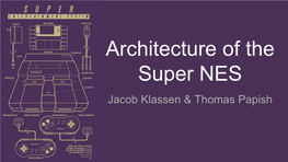 Architecture of the Super NES Jacob Klassen & Thomas Papish Overview - Super Nintendo Entertainment System