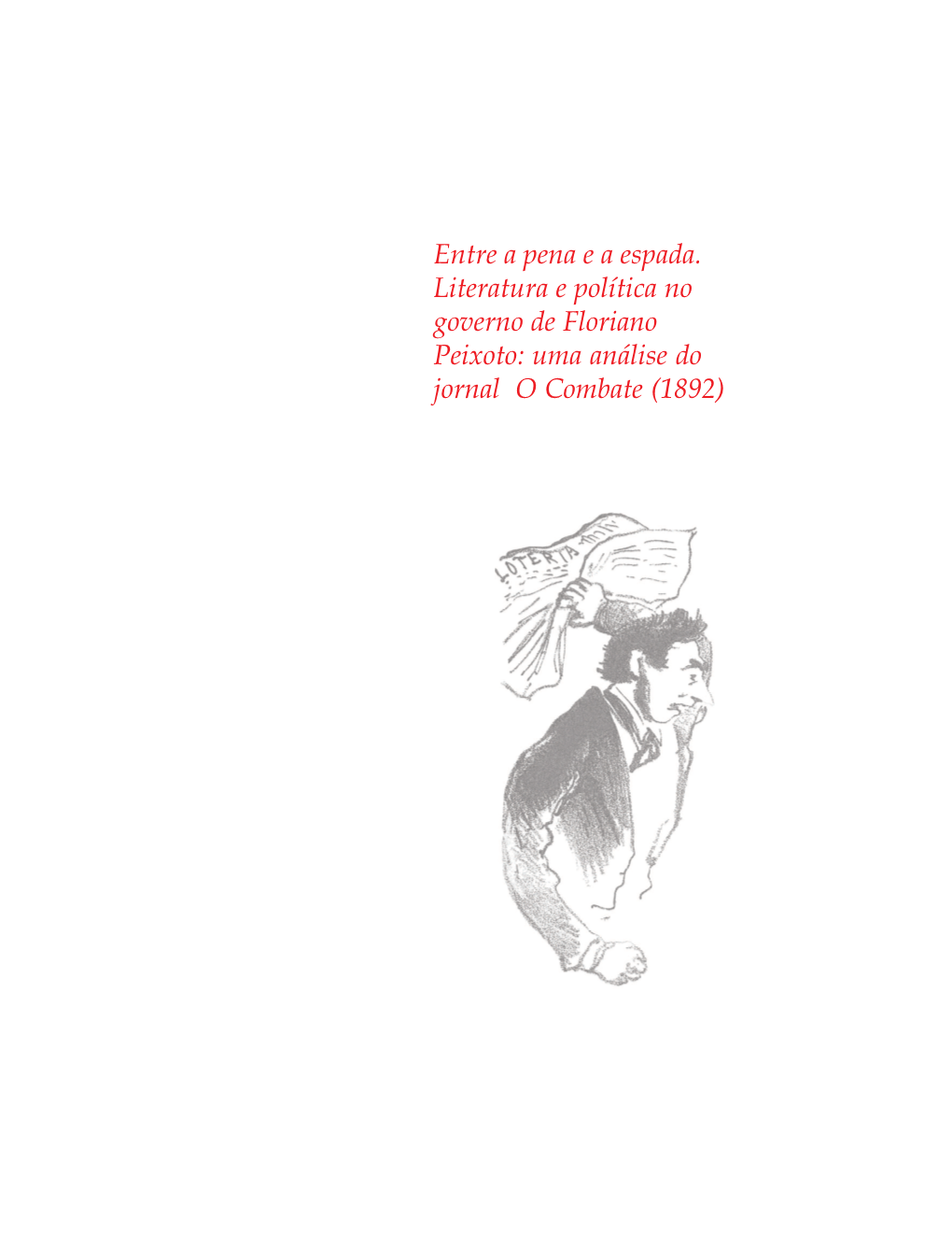 Entre a Pena E a Espada. Literatura E Política No Governo De Floriano Peixoto: Uma Análise Do Jornal O Combate (1892) ENTRE a PENA E a ESPADA