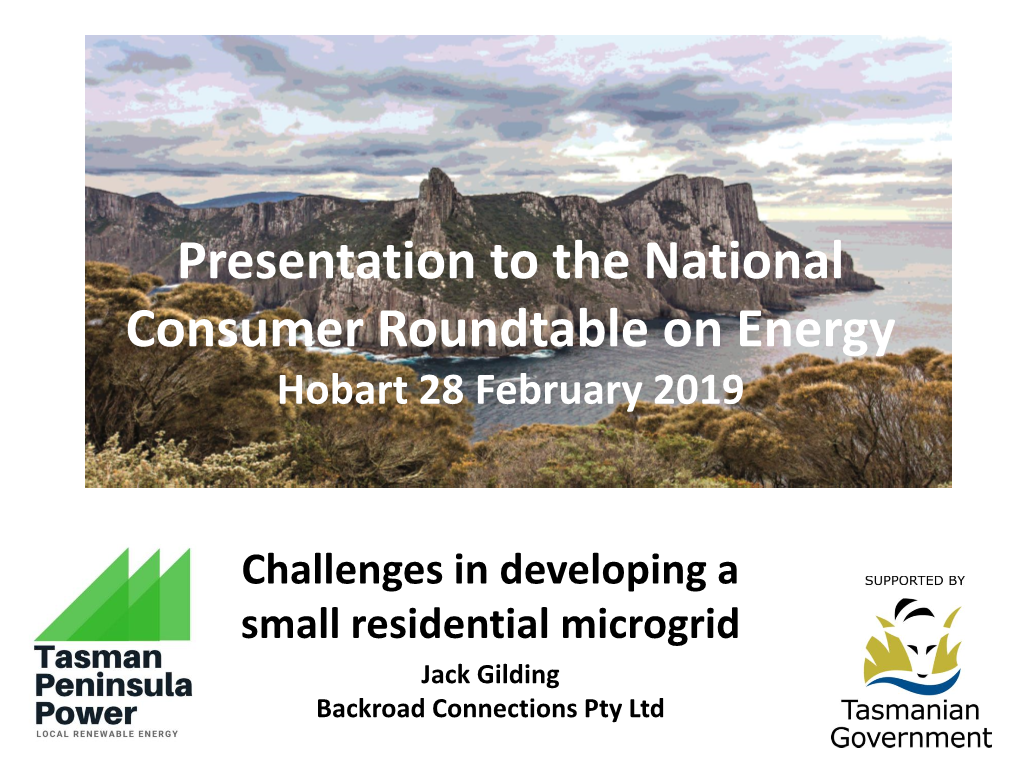 Challenges in Developing a Small Residential Microgrid Jack Gilding Backroad Connections Pty Ltd Location Context – the Tasman Peninsula