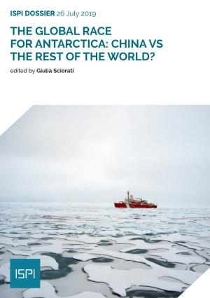 THE GLOBAL RACE for ANTARCTICA: CHINA VS the REST of the WORLD? Edited by Giulia Sciorati DOSSIER 26 July 2019 ITALIAN INSTITUTE for INTERNATIONAL POLITICAL STUDIES