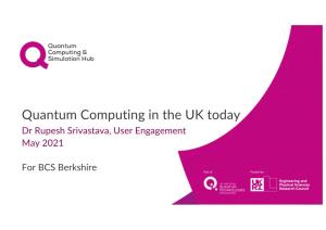 Quantum Computing in the UK Today Dr Rupesh Srivastava, User Engagement May 2021