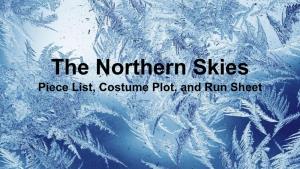 The Northern Skies Piece List, Costume Plot, and Run Sheet the NORTHERN SKIES Costume Designer: Mollie Lipkowitz Director: Allison Breeze Dates of Show: April 11-13