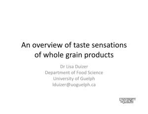 An Overview of Taste Sensations of Whole Grain Products Dr Lisa Duizer Department of Food Science University of Guelph Lduizer@Uoguelph.Ca Background