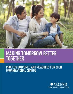 Making Tomorrow Better Together Draft Process Outcomes and Measures for 2Gen Organizational Change Acknowledgements