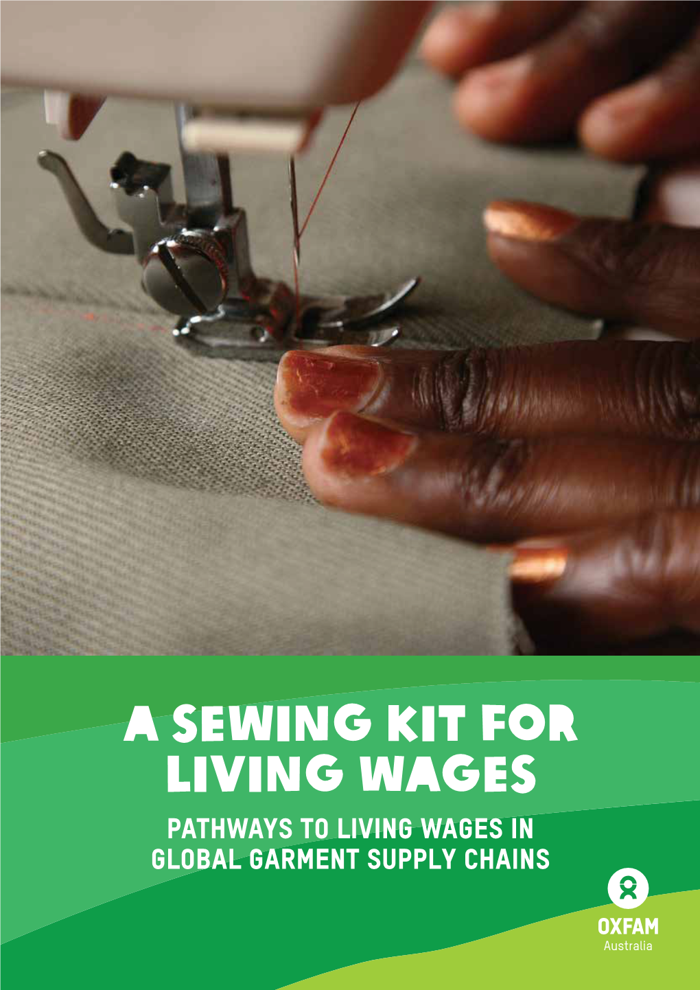 A Sewing Kit for Living Wages Pathways to Living Wages in Global Garment Supply Chains © Oxfam Australia, September 2017