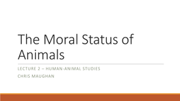 The Moral Status of Animals LECTURE 2 – HUMAN-ANIMAL STUDIES CHRIS MAUGHAN Contents 1