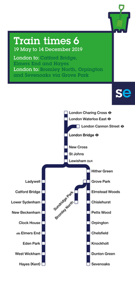 Train Times 6 19 May to 14 December 2019 London To: Catford Bridge, Elmers End and Hayes London To: Bromley North, Orpington and Sevenoaks Via Grove Park