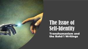 The Issue of Self-Identity Transhumanism and the Bahá’Í Writings WHAT IS TRANSHUMANISM?