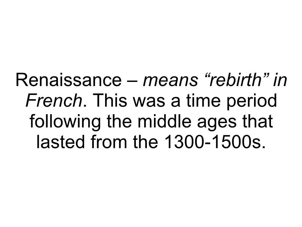 Renaissance – Means “Rebirth” in French. This Was a Time Period Following the Middle Ages That Lasted from the 1300-1500S