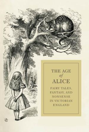 The Age of Alice: Fairy Tales, Fantasy, and Nonsense in Victorian England