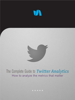 The Complete Guide to Twitter Analytics How to Analyze the Metrics That Matter TABLE of CONTENTS