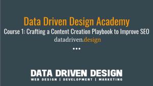 Data Driven Design Academy Course 1: Crafting a Content Creation Playbook to Improve SEO Datadriven.Design