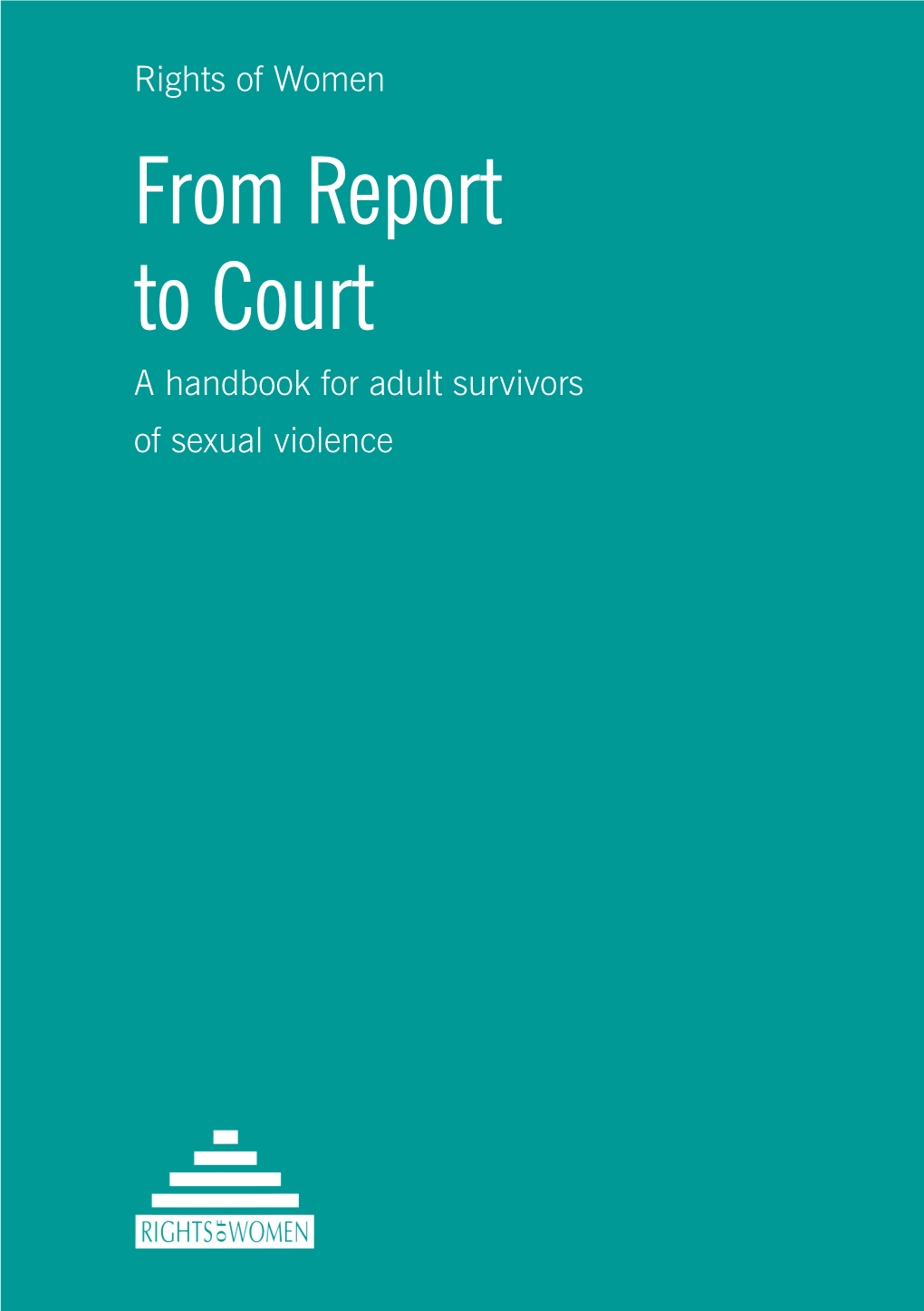 Rights of Women from Report to Court a Handbook for Adult Survivors of Sexual Violence Rights of Women Aims to Achieve Equality, Justice and Respect for All Women