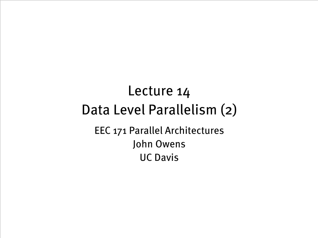 Lecture 14 Data Level Parallelism (2) EEC 171 Parallel Architectures John Owens UC Davis Credits • © John Owens / UC Davis 2007–9