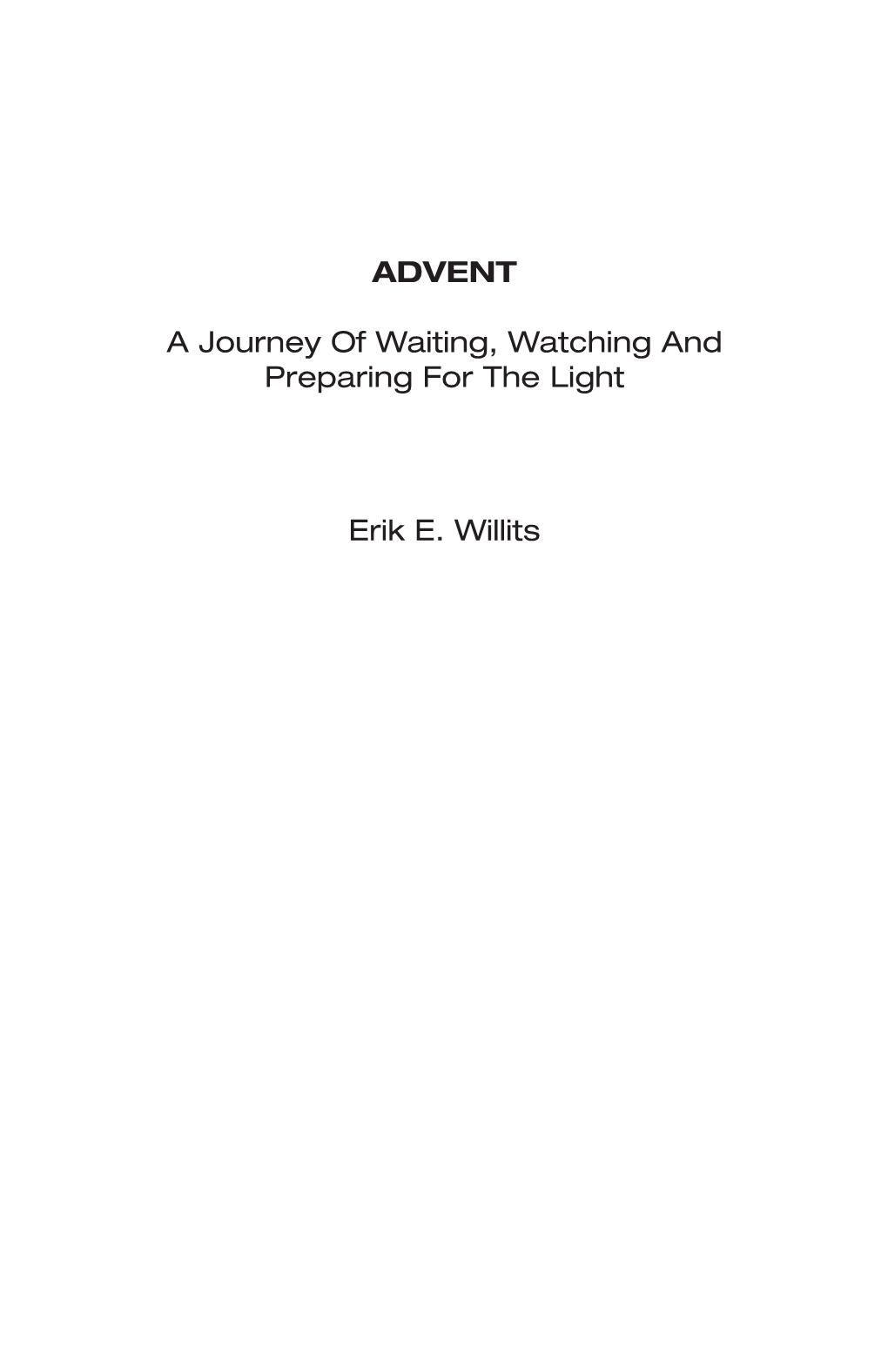 ADVENT a Journey of Waiting, Watching and Preparing for the Light Erik E. Willits